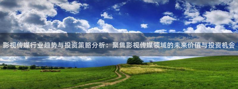 久要视频在线人人：影视传媒行业趋势与投资策略分析：聚焦影视传媒领域的未来价值与投资机会