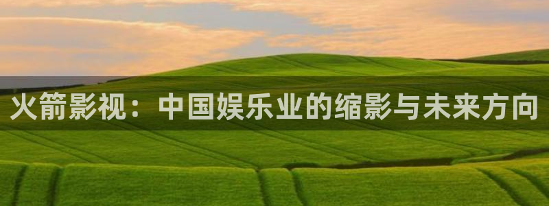 人人干视频在线观看：火箭影视：中国娱乐业的缩影与未来方向