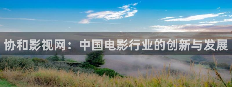 97人人公开视频：协和影视网：中国电影行业的创新与发展