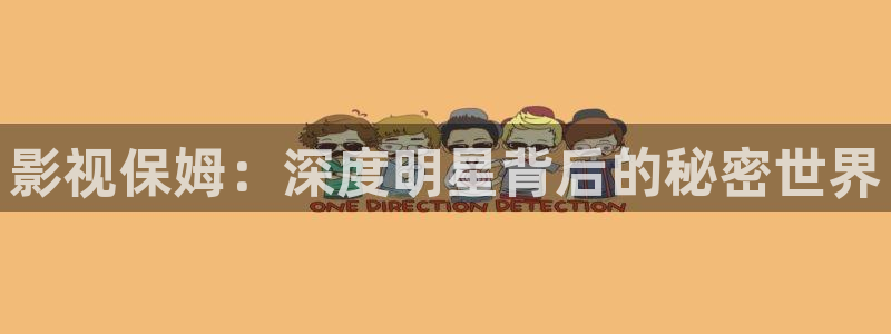 97超碰人人看：影视保姆：深度明星背后的秘密世界