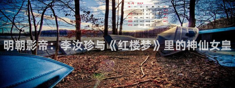亚洲人人影院：明朝影帝：李汝珍与《红楼梦》里的神仙女皇