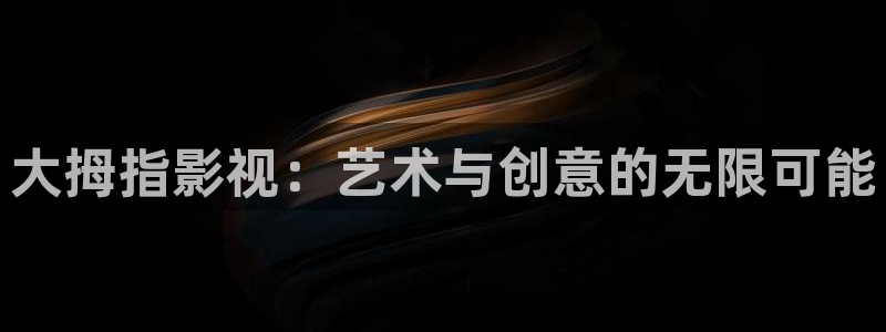 人人干影院：大拇指影视：艺术与创意的无限可能